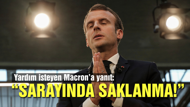 Yardım isteyen Macron'a yanıt: Sarayında saklanma!