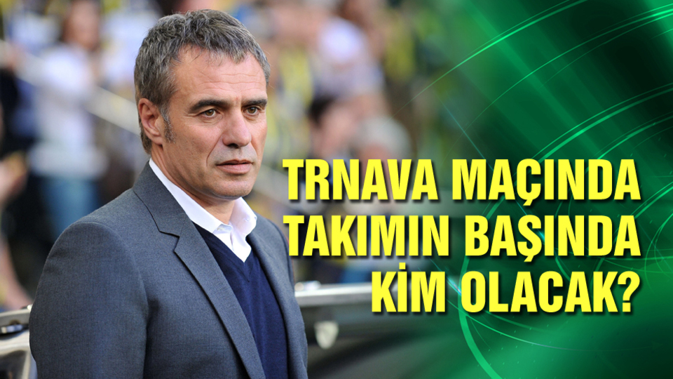 Trnava maçında takımın başında kim olacak?