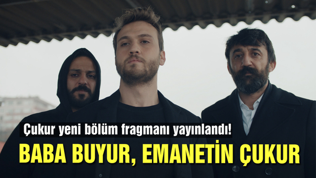 "Baba buyur, emanetin Çukur!"