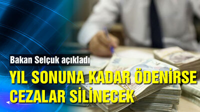 Açıklama geldi! Yıl sonuna kadar ödenirse cezalar silinecek