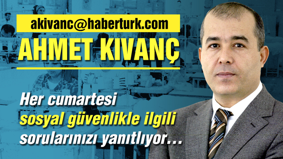 Ahmet Kıvanç her cumartesi sosyal güvenlikle ve çalışma hayatıyla ilgili sorularınızı yanıtlıyor