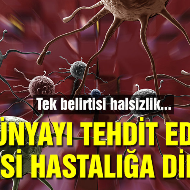 Dünyayı tehdit eden sinsi hastalığa dikkat!