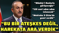 Çavuşoğlu: Bu bir ateşkes değildir, ara veriyoruz