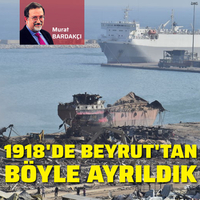 Beyrut’u şimdi cehenneme dönen limanından 1918’de gözyaşları ve “Allah İslâm’ı muzaffer etsin” nidâları ile terketmiştik!