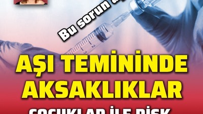 Aşı temininde aksaklıklar... Çocuklar ile risk grupları için tehlike