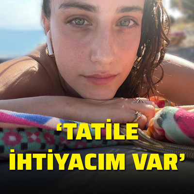 "Tatile ihtiyacım var"