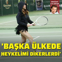 Başka ülkede heykelimi dikerlerdi