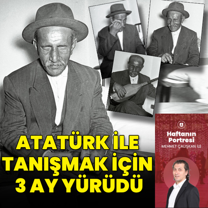 Atatürk ile tanışmak için 3 ay yürüdü