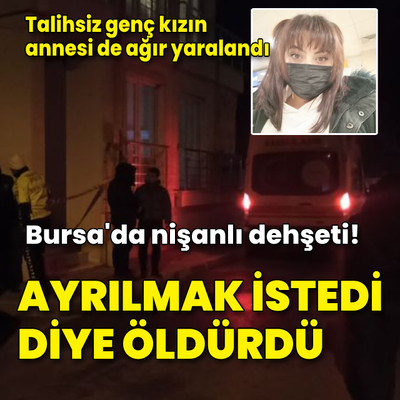 Ayrılmak isteyen nişanlısını öldürdü, annesini ağır yaraladı