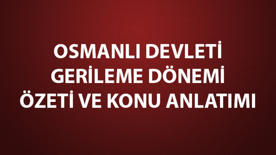 Osmanlı Devleti'nin gerileme dönemi konu anlatımı ve özeti!