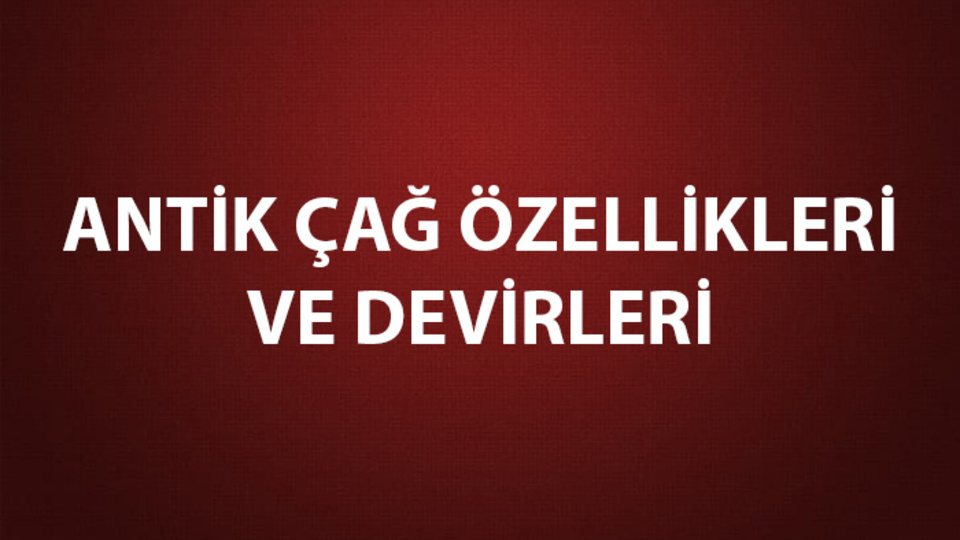 Antik Çağ Özellikleri ve Devirleri