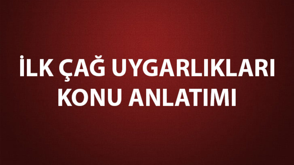 İlk Çağ Uygarlıkları İsimleri, Konu Anlatımı ve Özeti