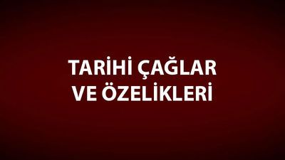 Tarihi Çağlar (Devirler) ve Özellikleri