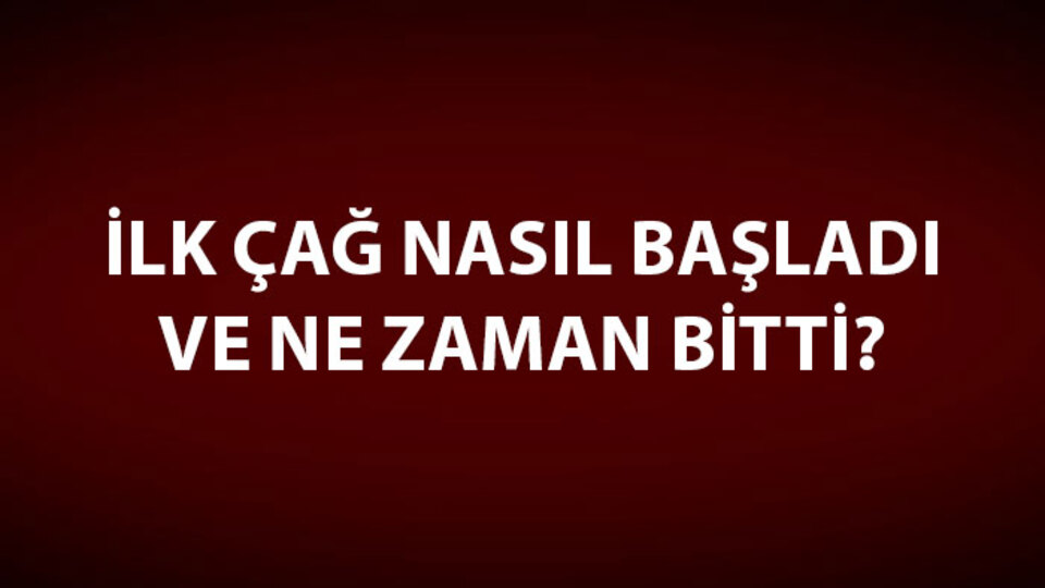 İlk Çağ Nasıl Başladı ve Ne Zaman Bitti?
