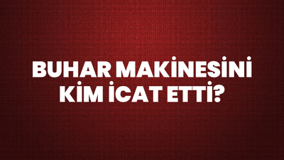 Buhar Makinesini Kim İcat Etti?