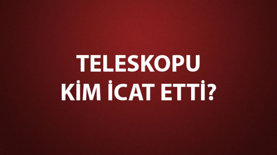 Teleskopu Kim İcat Etti?