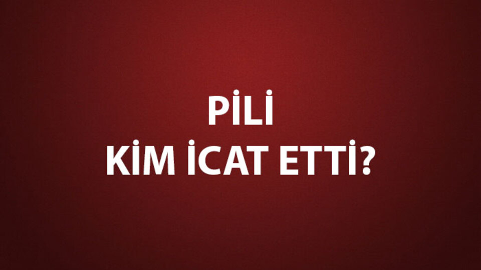 Pili Kim İcat Etti?