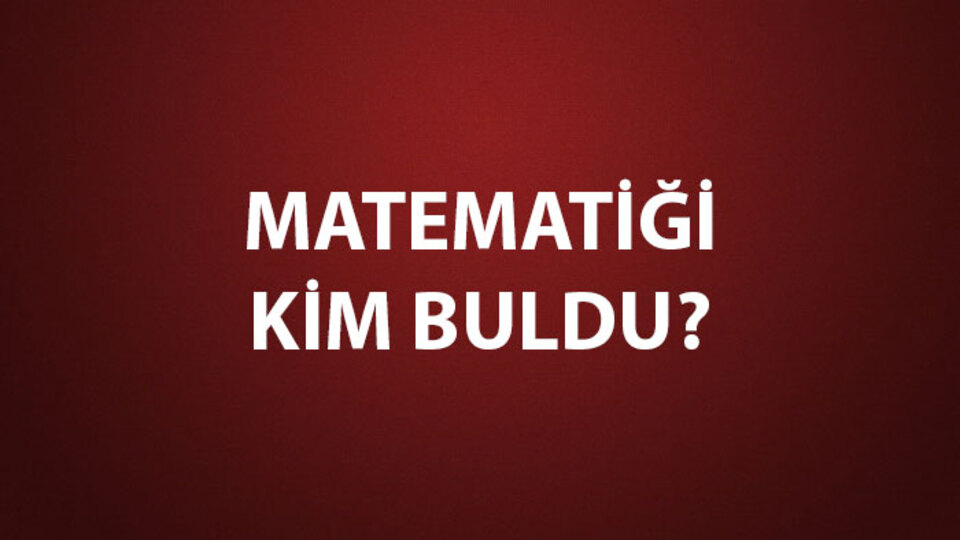 Matematiği Kim Buldu?