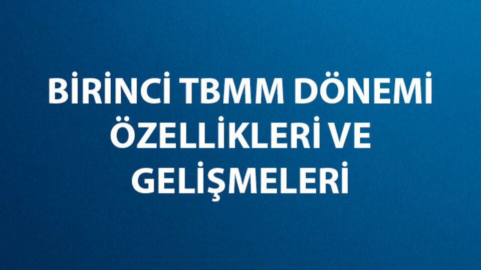 Birinci TBMM Dönemi Özellikleri ve Gelişmeleri hteg