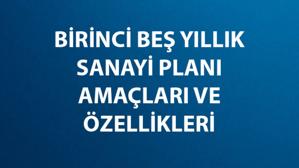 Birinci Beş Yıllık Sanayi Planı Amaçları ve Özellikleri
