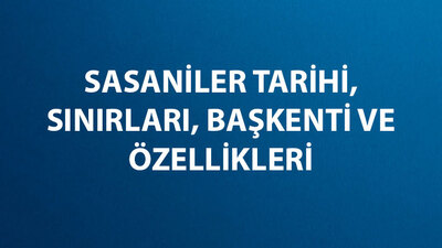 Sasani İmparatorluğu Tarihi, Hükümdarları, Sınırları, Başkenti ve Özellikleri