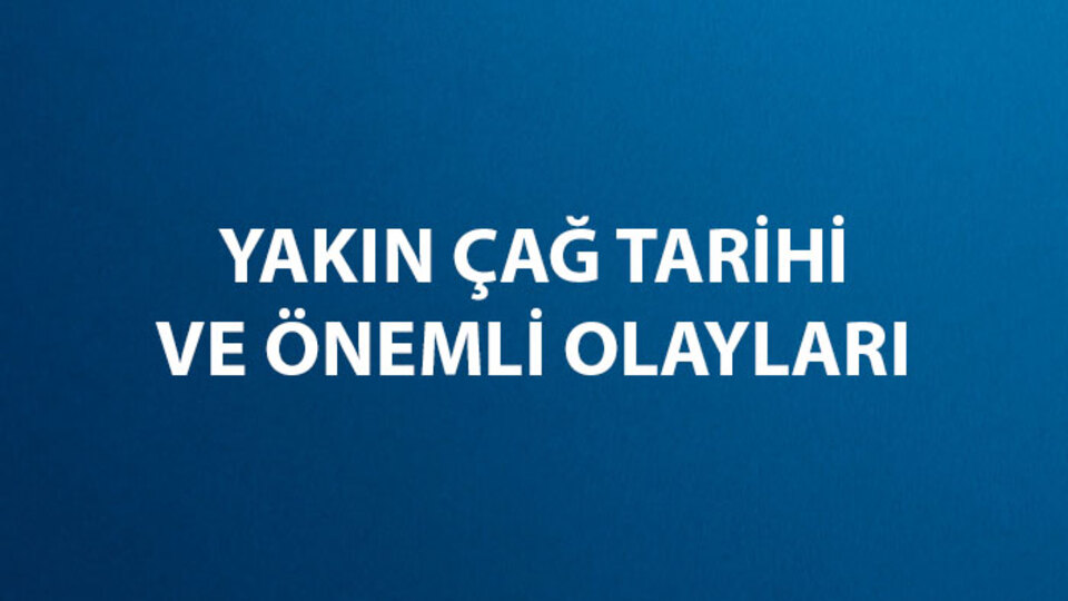 Yakın Çağ Tarihi ve Önemli Olayları
