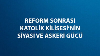 Reform Hareketi Sonrasında Katolik Kilisesi'nin Siyasi ve Askeri Gücü