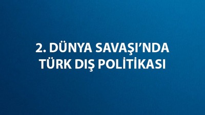 İkinci Dünya Savaşı'nda Türk dış politikası nedir?