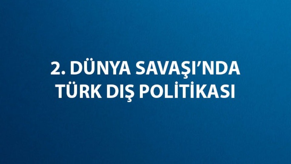 İkinci Dünya Savaşı'nda Türk dış politikası nedir?