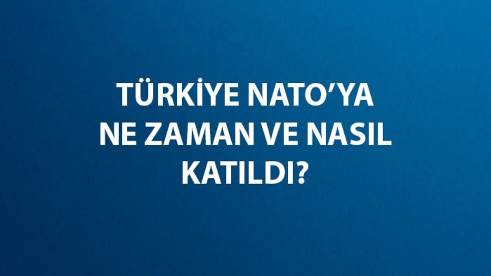 Türkiye NATO'ya ne zaman, nasıl girdi?