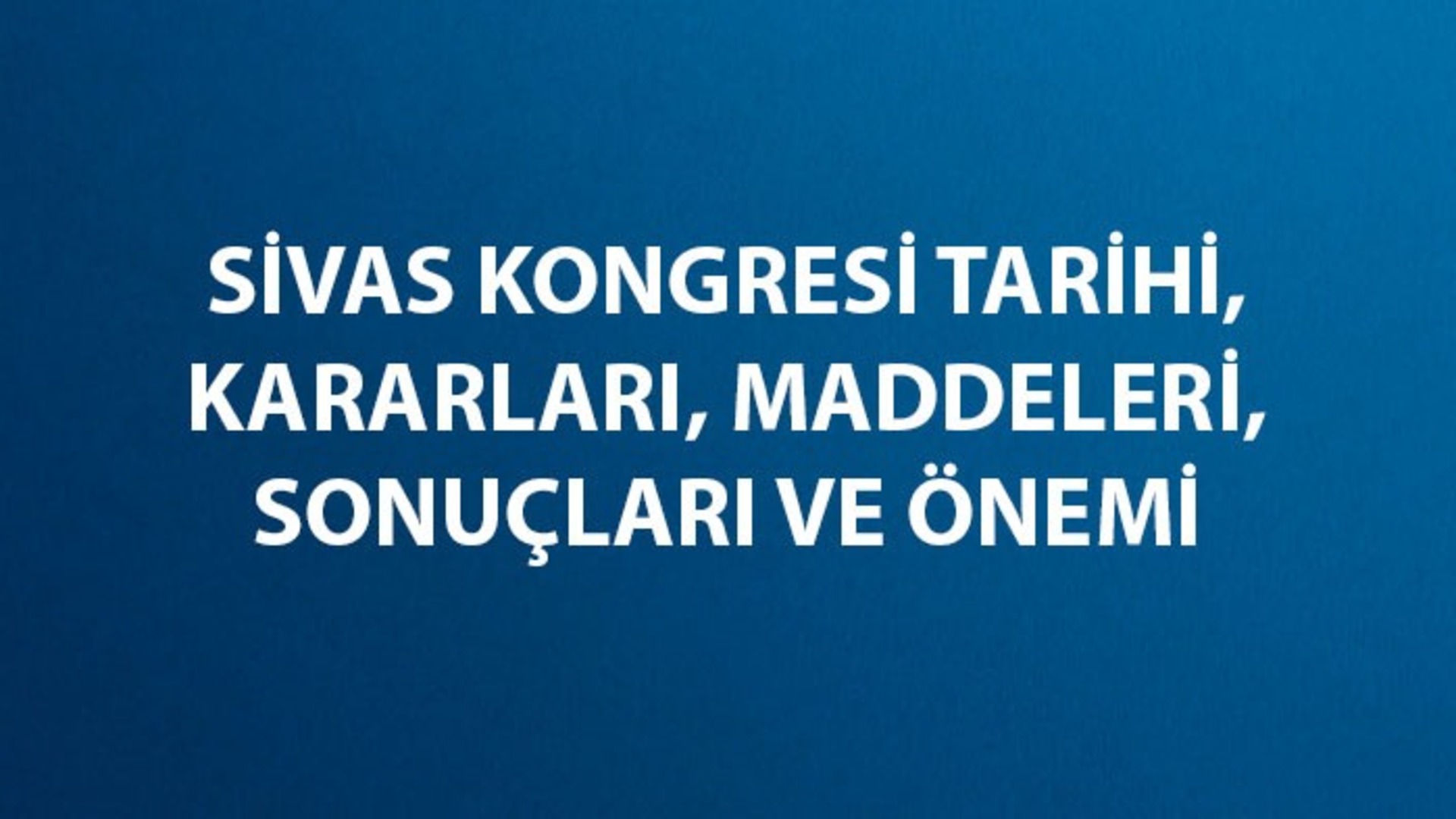 Sivas Kongresi Tarihi, Kararları, Maddeleri, Sonuçları Ve Önemi Nedir ...