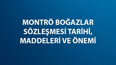 Montrö Boğazlar Sözleşmesi tarihi, önemi ve maddeleri