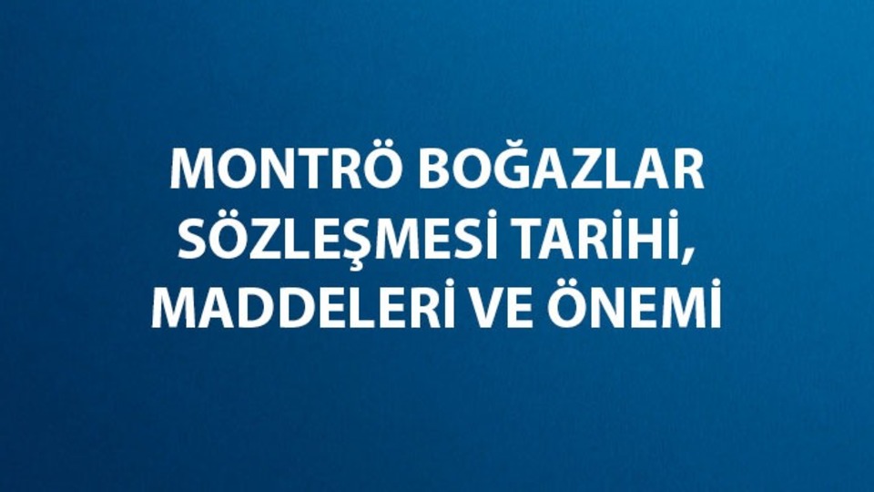 Montrö Boğazlar Sözleşmesi tarihi, önemi ve maddeleri