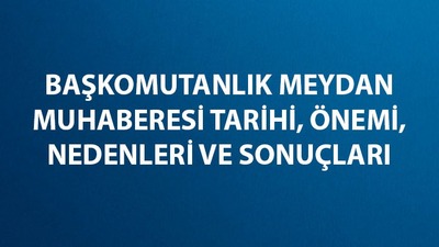 Başkomutanlık Meydan Muhaberesi nerede ve ne zaman başladı?