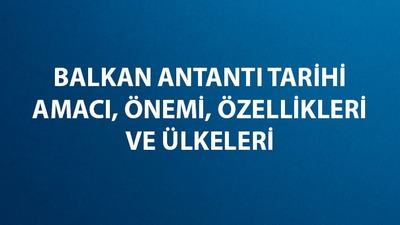 Balkan Antantı nedir, ne anlama gelir?