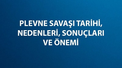 Plevne Savaşı tarihi, nedenleri, sonuçları ve önemi