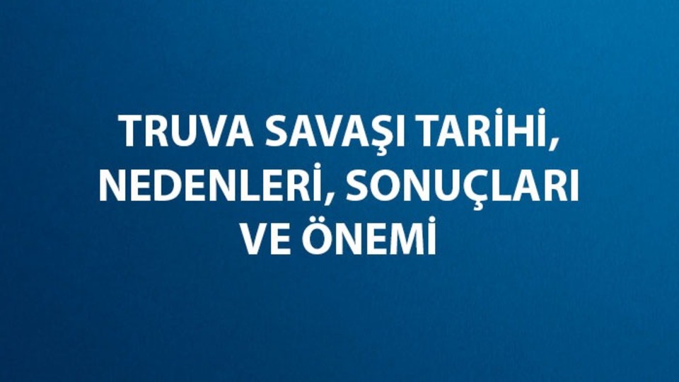 Truva Savaşı gerçek mi, neden çıktı ve ne kadar sürdü?
