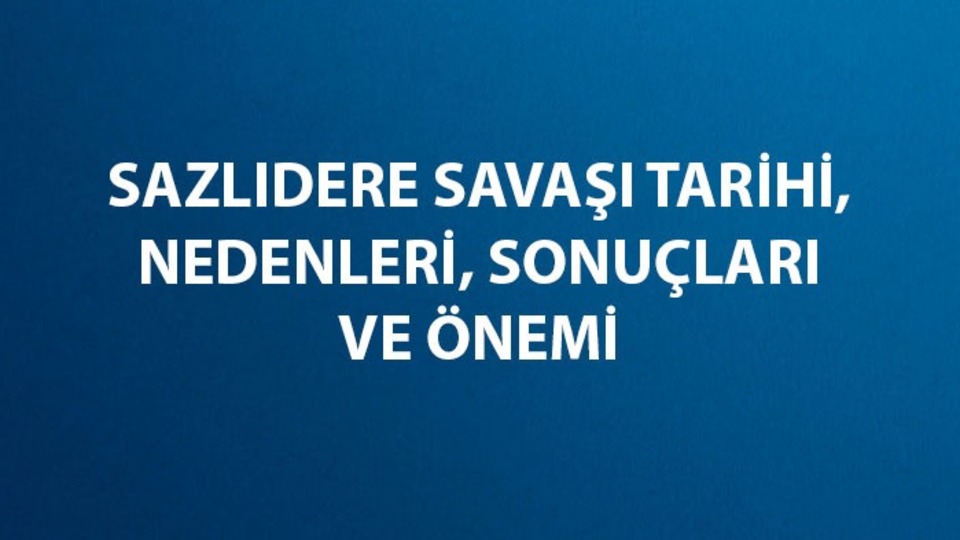 Sazlıdere Savaşı tarihi, nedenleri, sonuçları ve önemi