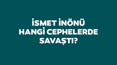 İsmet İnönü hangi cephelerde savaşmıştır?