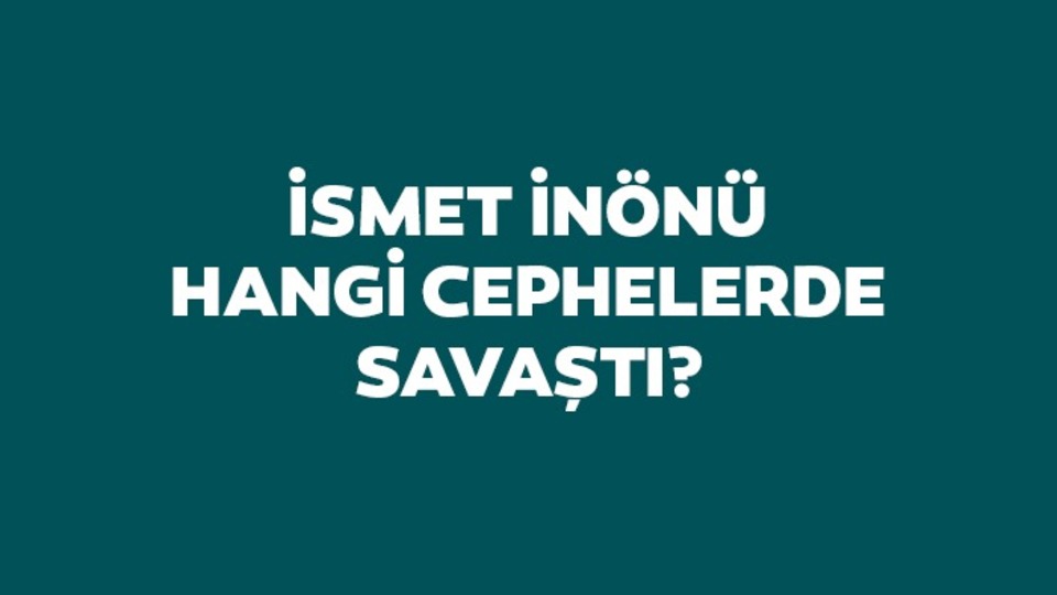 İsmet İnönü hangi cephelerde savaşmıştır?