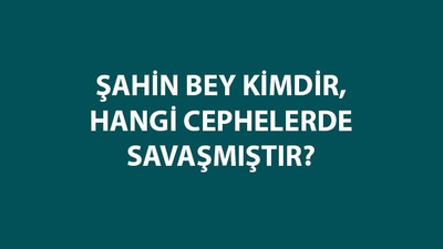 Şahin Bey kimdir ve hangi cephede savaşmıştır?