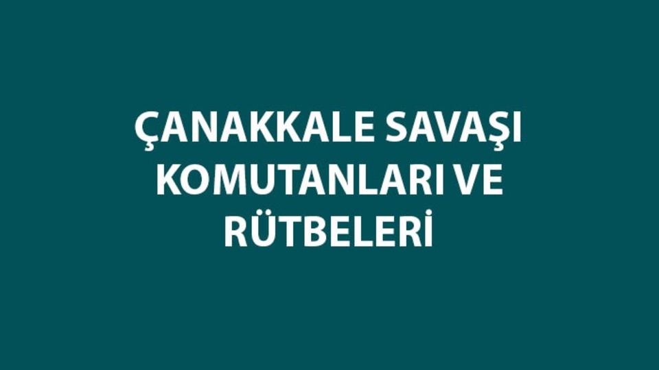 Çanakkale Savaşı komutanları ve rütbeleri