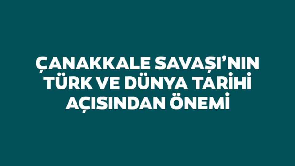 Çanakkale Savaşı'nın Türk tarihindeki önemi