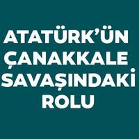 Atatürk'ün Çanakkale Savaşı'ndaki rolü