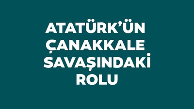 Atatürk'ün Çanakkale Savaşı'ndaki rolü