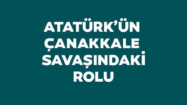 Atatürk'ün Çanakkale Savaşı'ndaki rolü