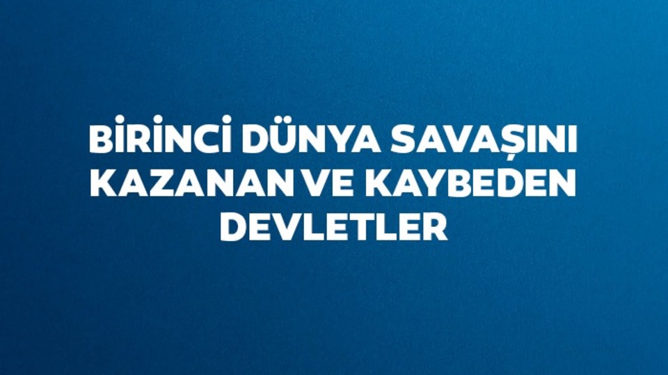 1. Dünya Savaşını kazanan ve kaybeden devletler