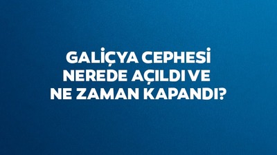 Galiçya Cephesi nerede açıldı ve ne zaman kapandı?