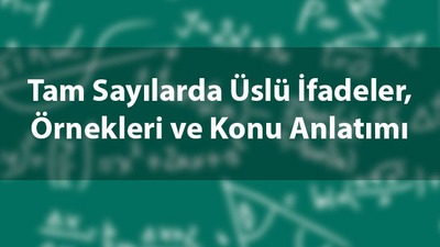 Tam sayılarda üslü ifadeler, örnekleri ve konu anlatımı