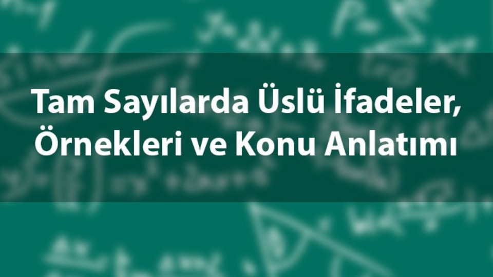 Tam sayılarda üslü ifadeler, örnekleri ve konu anlatımı